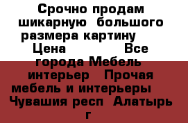 Срочно продам шикарную ,большого размера картину!!! › Цена ­ 20 000 - Все города Мебель, интерьер » Прочая мебель и интерьеры   . Чувашия респ.,Алатырь г.